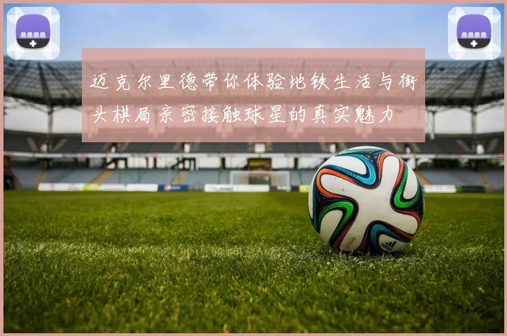 迈克尔里德带你体验地铁生活与街头棋局亲密接触球星的真实魅力