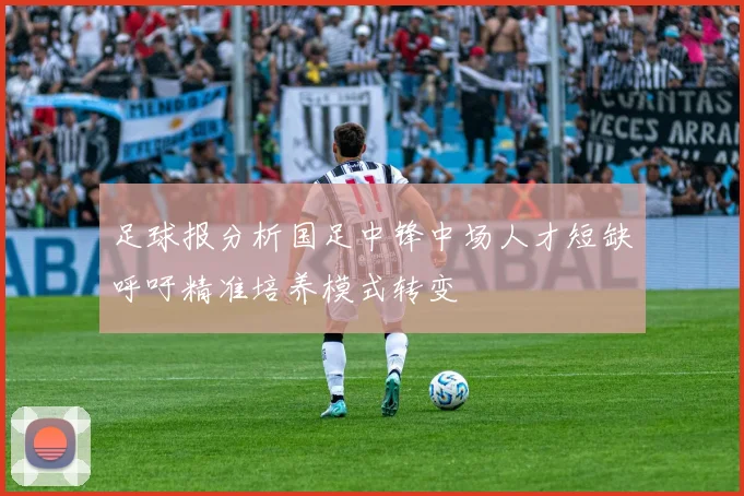 足球报分析国足中锋中场人才短缺呼吁精准培养模式转变