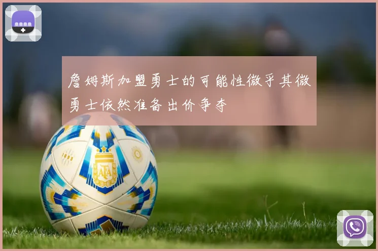 詹姆斯加盟勇士的可能性微乎其微勇士依然准备出价争夺