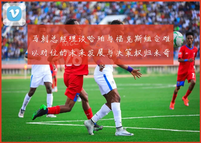 马刺总经理谈哈珀与福克斯组合难以对位的未来发展与决策权归米奇