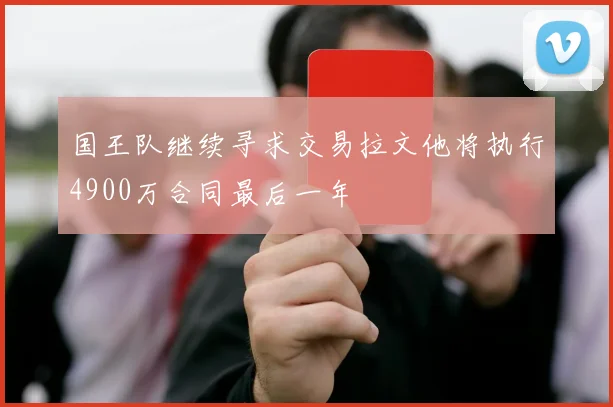 国王队继续寻求交易拉文他将执行4900万合同最后一年