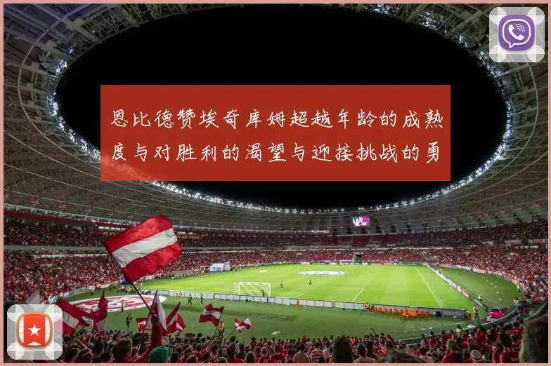 恩比德赞埃奇库姆超越年龄的成熟度与对胜利的渴望与迎接挑战的勇气