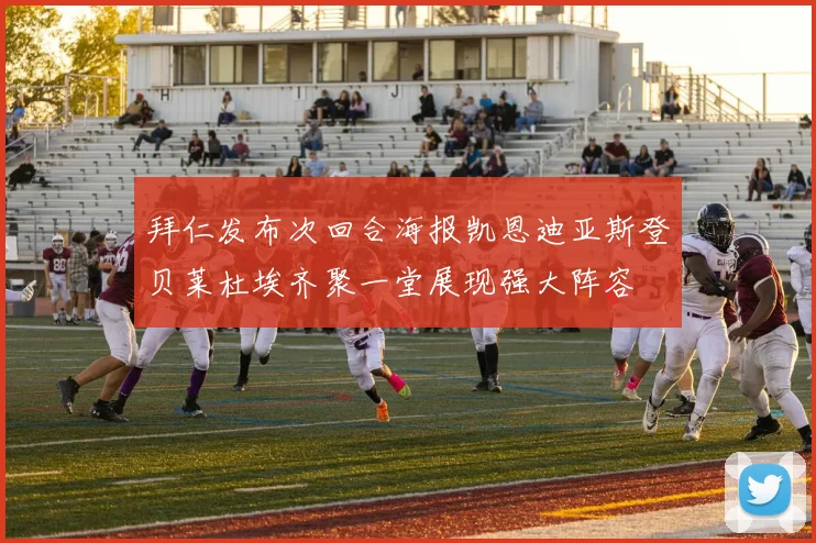 拜仁发布次回合海报凯恩迪亚斯登贝莱杜埃齐聚一堂展现强大阵容