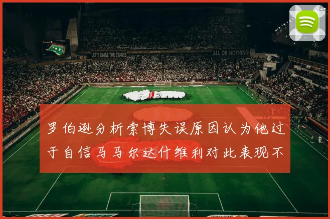 罗伯逊分析索博失误原因认为他过于自信马马尔达什维利对此表现不满