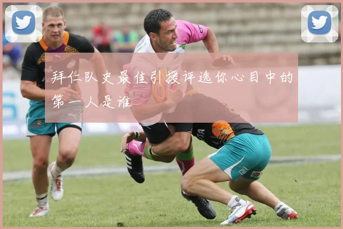 拜仁队史最佳引援评选你心目中的第一人是谁