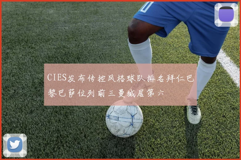 CIES发布传控风格球队排名拜仁巴黎巴萨位列前三曼城居第六